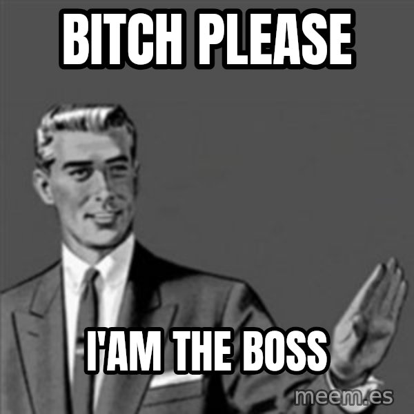 Correction Guy meme: BITCH PLEASE / I'AM THE BOSS