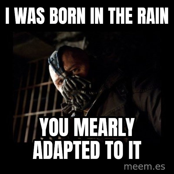 Bane Meme meme: I was born in the rain / You mearLy adapted to it