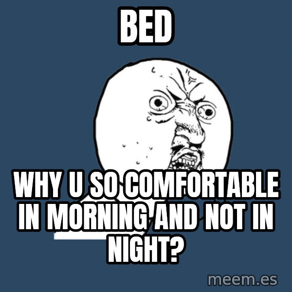 Y U No meme: Bed / Why U SO COMFORTABLE IN MORNING AND NOT IN NIGHT?