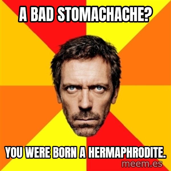Diagnostic House meme: a bad STOMACHache? / you were born a hermaphrodite.