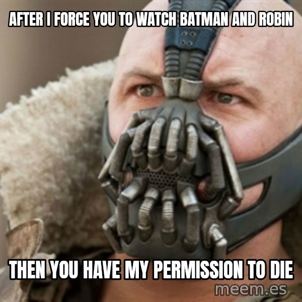 Bane meme: after i force you to watch batman and robin / then you have my permission to die