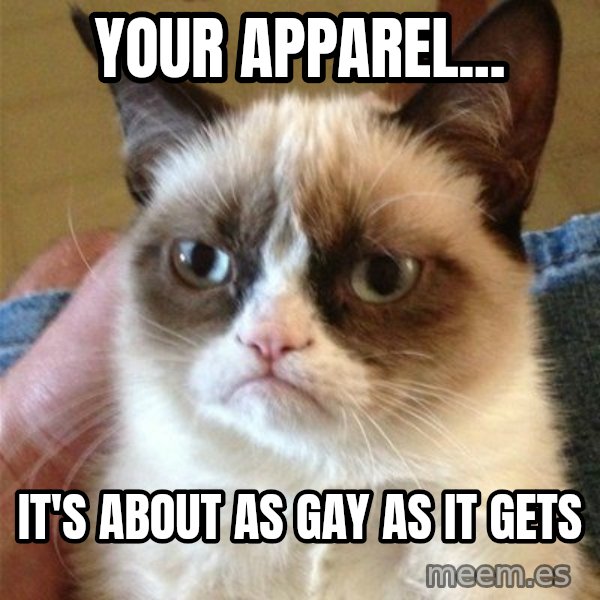 Grumpy Cat  meme: Your apparel... / it's about as gay as it gets