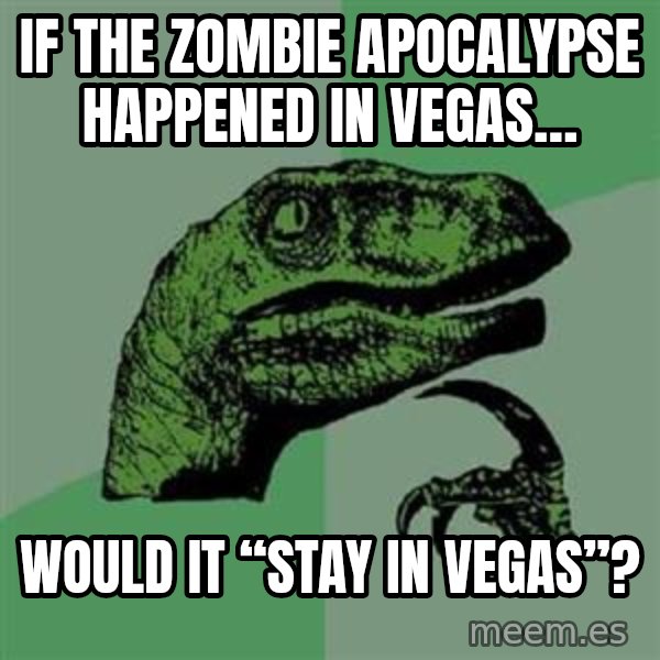 Philosoraptor meme: If the zombie apocalypse happened in Vegas… / would it “stay in Vegas”?