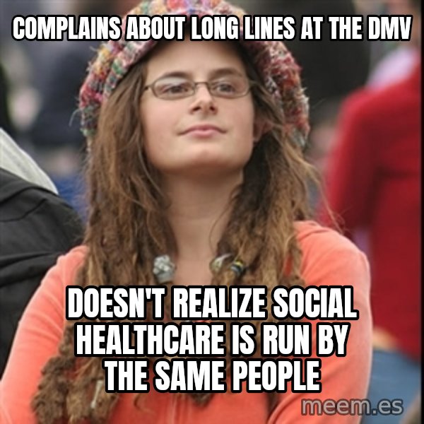 College Liberal meme: COMPLAINS ABOUT LONG LINES AT THE DMV / doesn't realize social healthcare is run by the same people