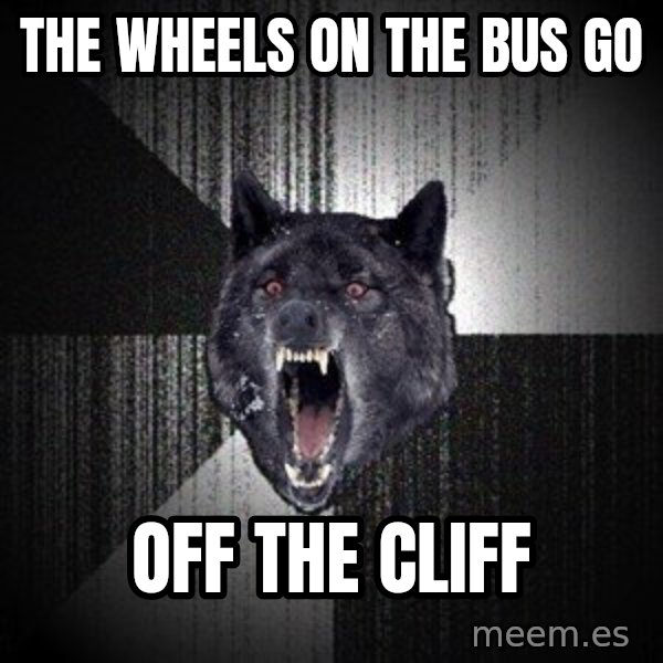 Insanity Wolf meme: the wheels on the bus go / off the cliff