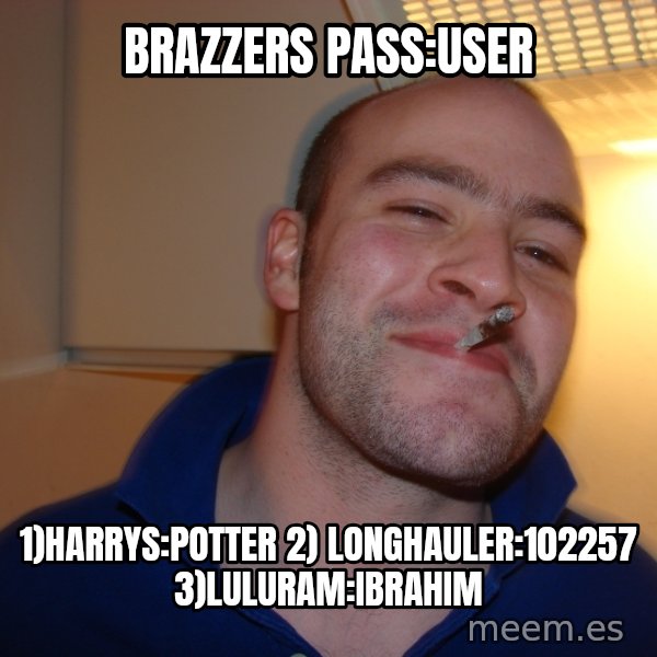 Good Guy Greg meme: BRAZZERS PASS:USER / 1)harrys:potter 2) longhauler:102257 3)luluram:ibrahim