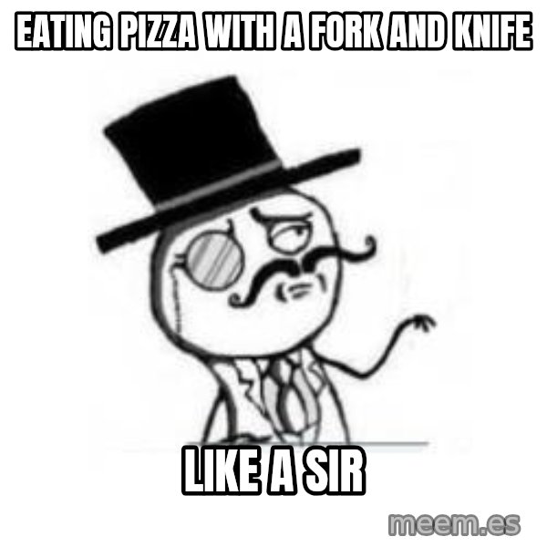 Feel Like A Sir meme: Eating Pizza with a fork and knife / like a sir