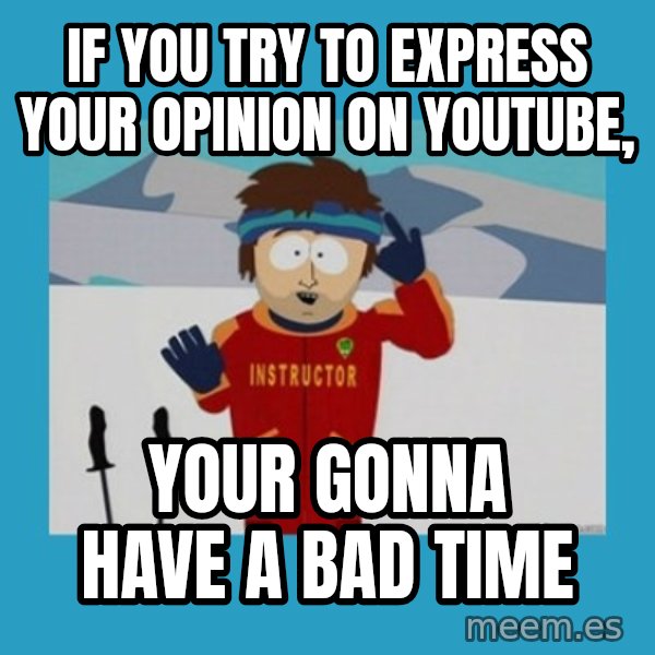 SouthPark Bad Time meme meme: If you try to express your opinion on youtube, / your gonna have a bad time