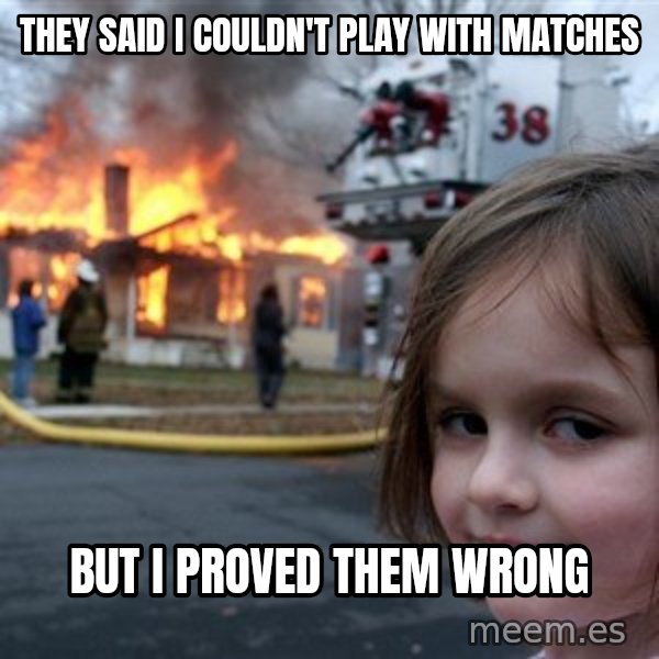 Disaster Girl meme: they said i couldn't play with matches / but i proved them wrong