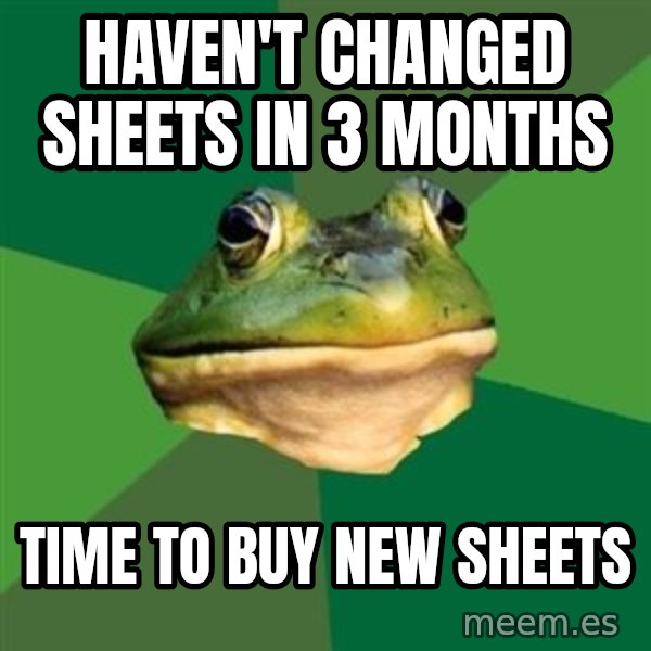 Foul Bachelor Frog meme: Haven't changed sheets in 3 months / Time to buy new sheets