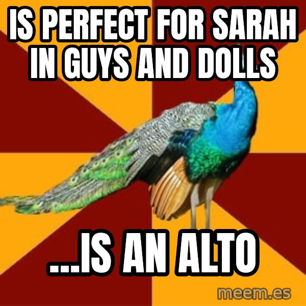 Thespian Peacock meme: IS PERFECT FOR SARAH IN GUYS AND DOLLS / ...IS AN ALTO