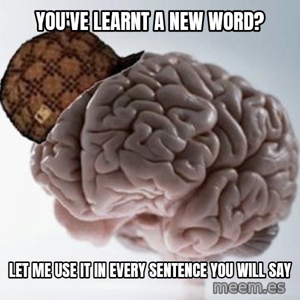 Scumbag Brain meme: You've learnt a new word? / Let me use it in every sentence you will say
