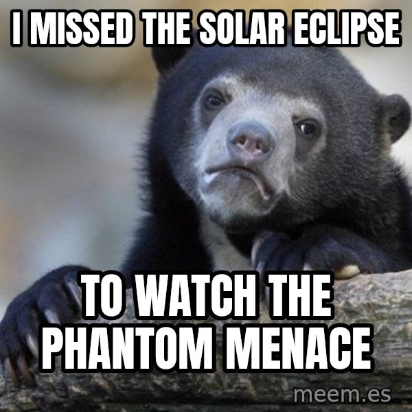 Confession Bear meme: i missed the solar eclipse / to watch the phantom menace