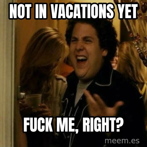 Fuck me right meme: not in vacations yet / fuck me, right?