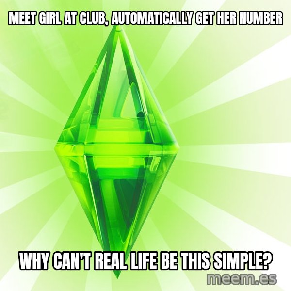 Sims meme: meet girl at club, automatically get her number / why can't real life be this simple?