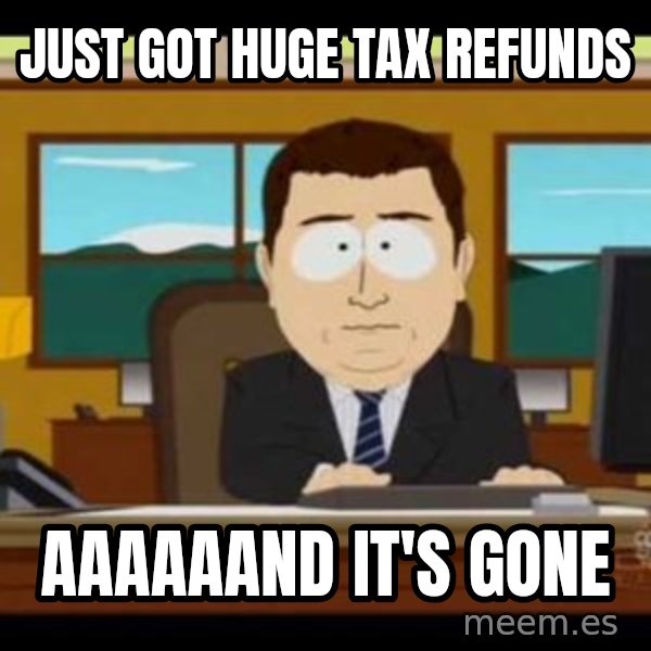 south park aand it's gone meme: Just got huge tax refunds / AAAAAAND IT's gone