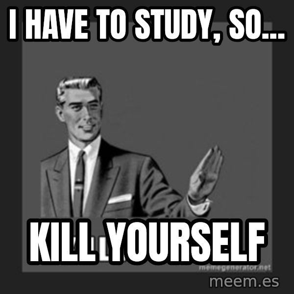 kill yourself guy meme: i have to study, so... / kill yourself