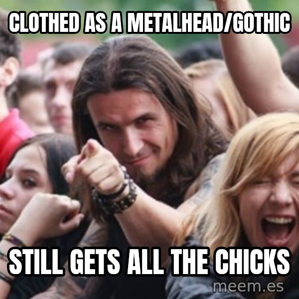 Ridiculously Photogenic Metalhead meme: clothed as a metalhead/gothic / still gets all the chicks