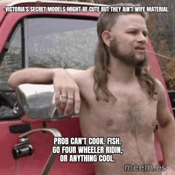 Almost Politically Correct Redneck meme: Victoria's Secret models might be cute but they ain't wife material. / Prob can't cook. Fish. Go four wheeler ridin, or anything cool.
