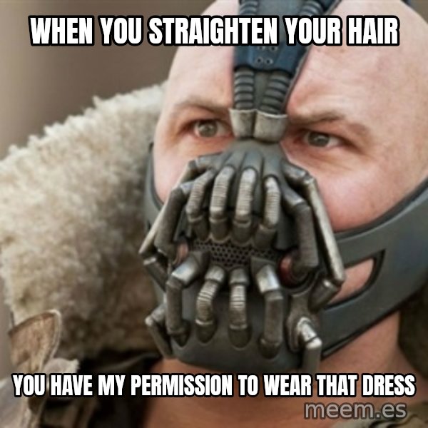 Bane meme: When you straighten your hair / you have my permission to wear that dress
