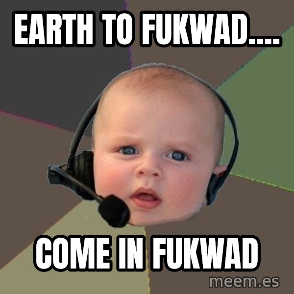 FPS N00b meme: earth to fukwad.... / come in fukwad