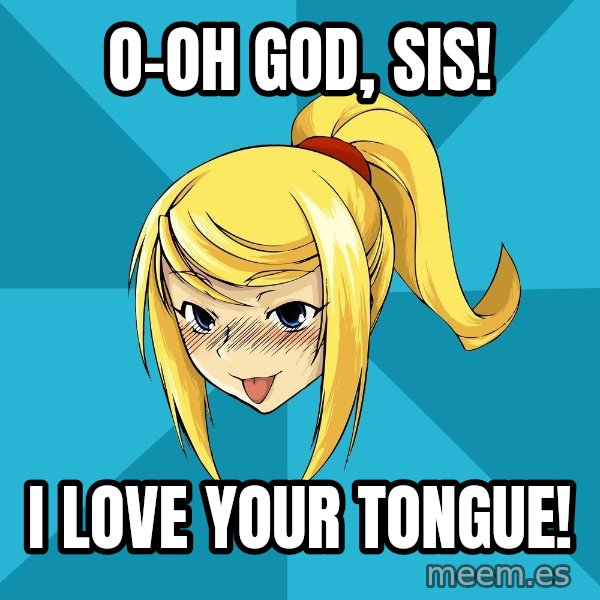 Horney Samus meme: O-oh god, sis! / I love your tongue!
