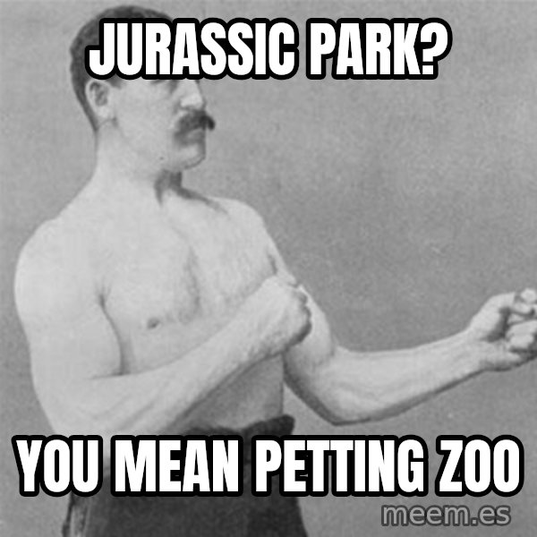 overly manlyman meme: JURASSIC PARK? / YOU MEAN PETTING ZOO