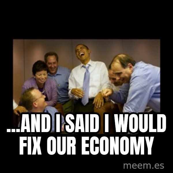 obama laughing  meme: ...AND I SAID I WOULD FIX OUR ECONOMY