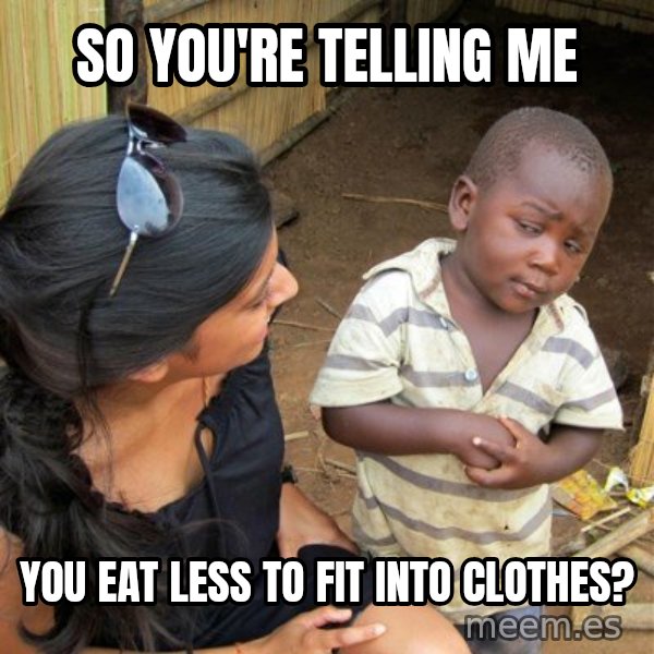skeptical black kid meme: SO YOU'RE TELLING ME / YOU EAT LESS TO FIT INTO CLOTHES?