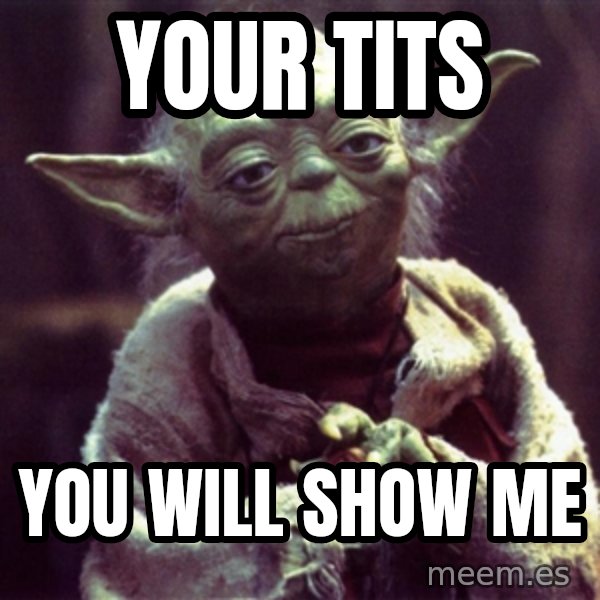Advice Yoda Gives meme: your tits / you will show me