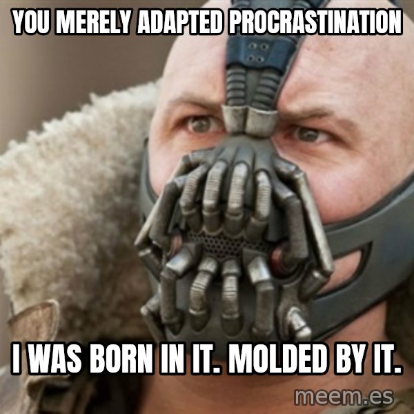 Bane meme: You merely adapted procrastination / I was born in it. Molded by it.