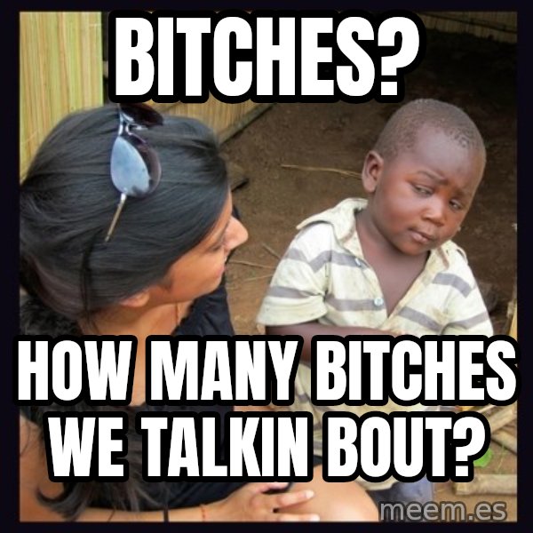 Skeptical 3rd World Kid meme: Bitches? / How many bitches we talkin bout?