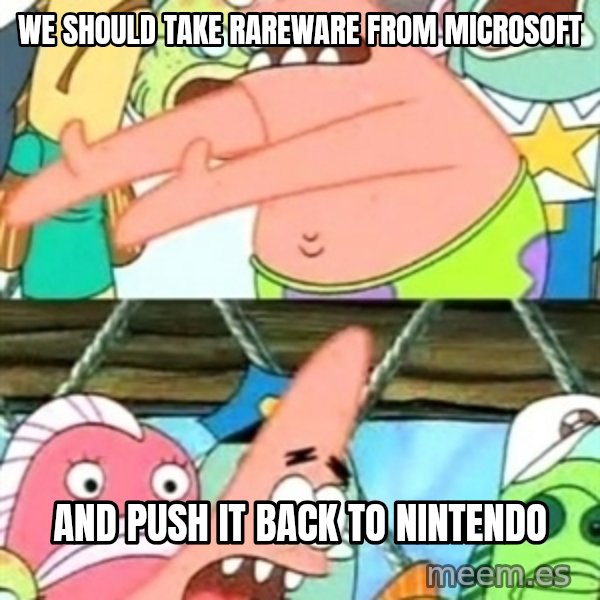 Push it Somewhere Else Patrick meme: We should take Rareware from Microsoft / and push it back to Nintendo