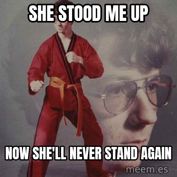 PTSD Karate Kyle meme: she stood me up / now she'll never stand again