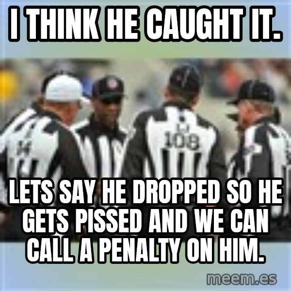 NFL Ref Meeting meme: i think he caught it. / lets say he dropped so he gets pissed and we can call a penalty on him.