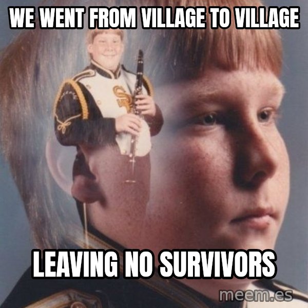 PTSD Clarinet Boy meme: we went from village to village / leaving no survivors