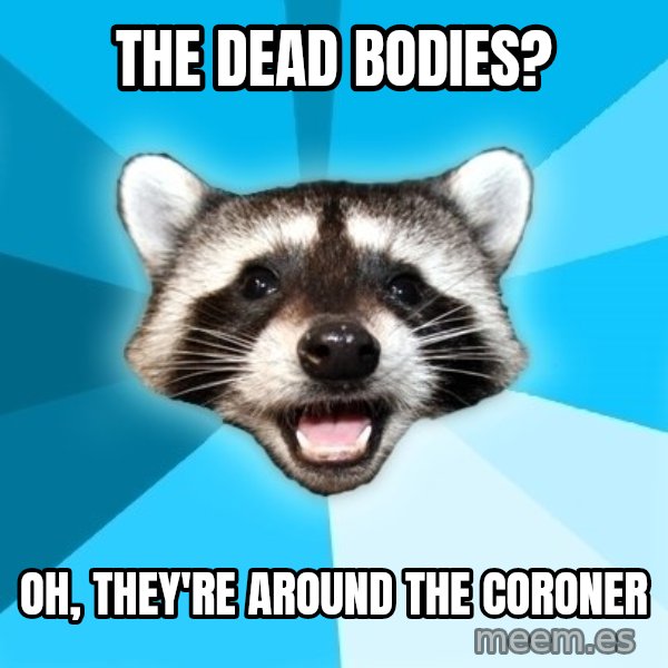 Lame Pun Coon meme: the dead bodies? / oh, they're around the coroner