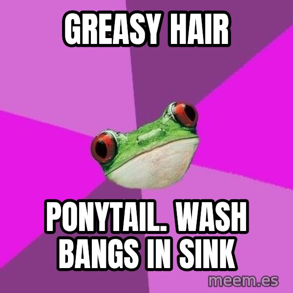 Foul Bachelorette Frog meme: GREASY HAIR / PONYTAIL. wash bangs in sink