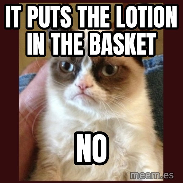 Grumpy Cat  meme: It puts the lotion in the basket / no