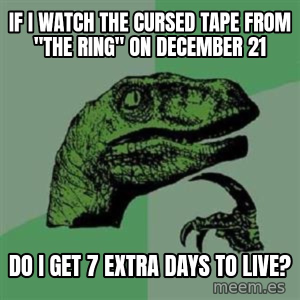 Philosoraptor meme: IF I WATCH THE CURSED TAPE FROM "THE RING" ON DECEMBER 21 / DO I GET 7 EXTRA DAYS TO LIVE?