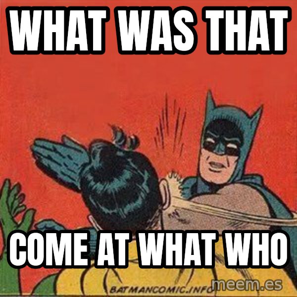 batman slap robin meme: WHAT WAS THAT / come at what who