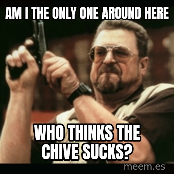 am i the only one around here meme: am i the only one around here / who thinks the chive sucks?