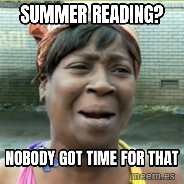 Ain't Nobody got time fo that meme: summer reading? / nobody got time for that