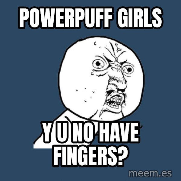 Y U No meme: powerpuff girls / y u no have fingers?