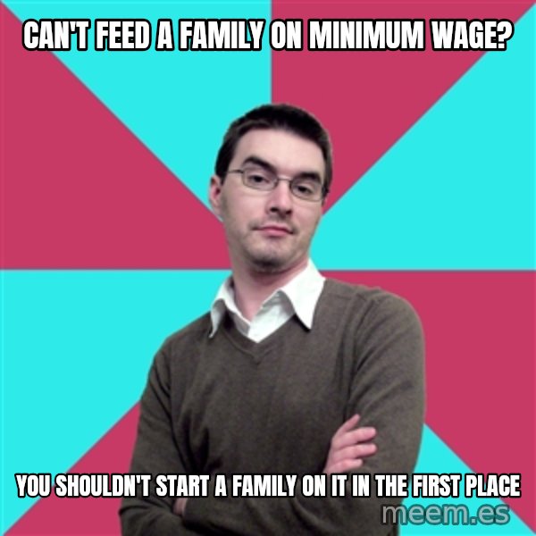 Privilege Denying Dude meme: can't feed a family on       minimum wage? / you shouldn't start a family on it in the first place