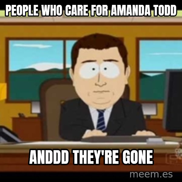 Aand Its Gone meme: People who care for amanda todd / ANDDD THEY'RE GONE