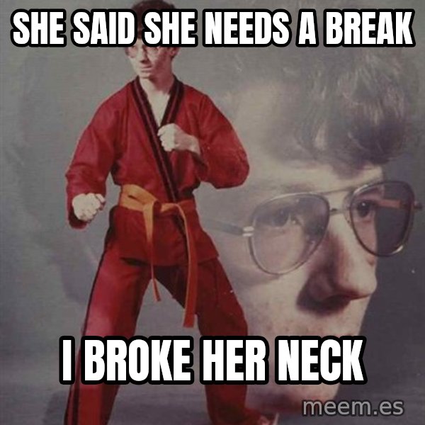 PTSD Karate Kyle meme: she said she needs a break / i broke her neck