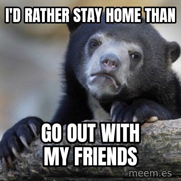 Confession Bear meme: I'd rather stay home than / go out with my friends