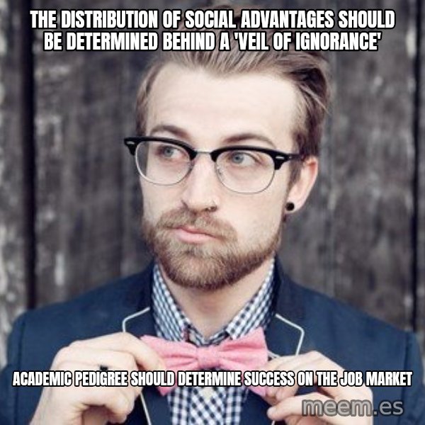 Scumbag Analytic Philosopher meme: the distribution of social advantages should be determined behind a 'veil of ignorance' / academic pedigree should determine success on the job market