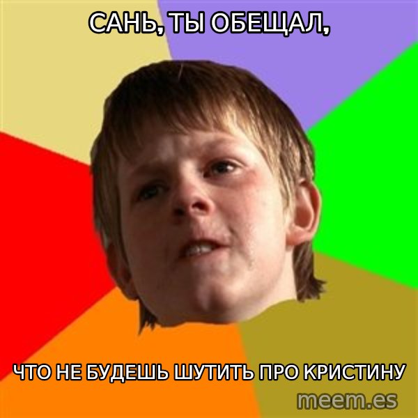 Angry School Boy meme: САНЬ, ТЫ ОБЕЩАЛ, / ЧТО НЕ БУДЕШЬ ШУТИТЬ ПРО КРИСТИНУ